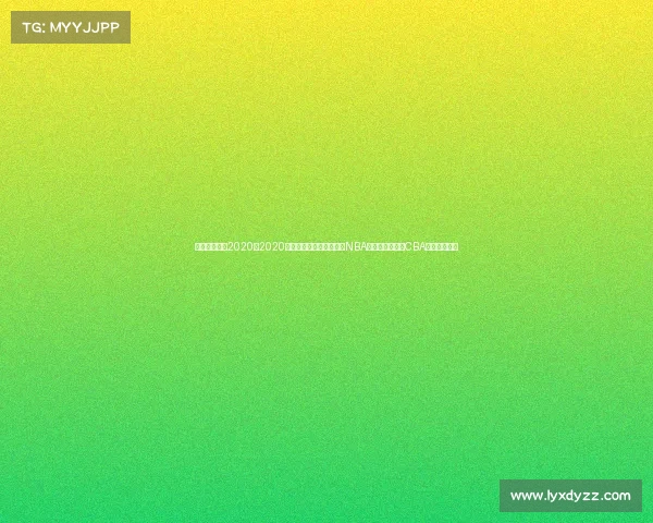 篮球最新赛事2020、2020年篮球最新赛事精彩回顾NBA总决赛湖人夺冠CBA联赛广东卫冕